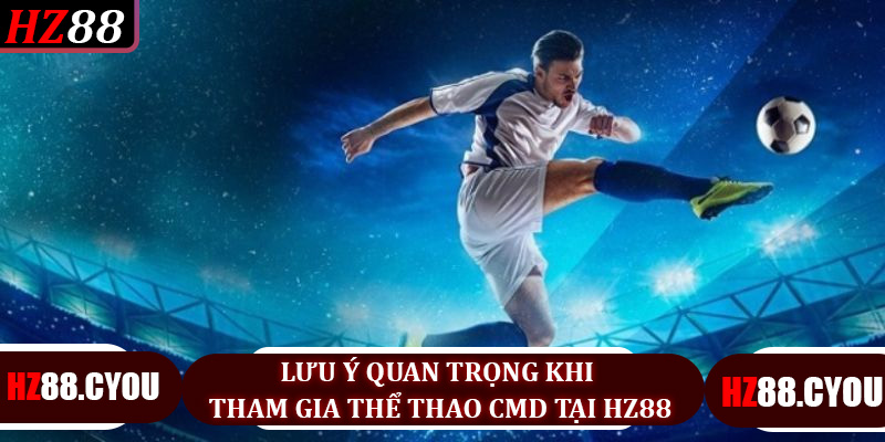 Lưu ý quan trọng khi tham gia thể thao CMD tại HZ88