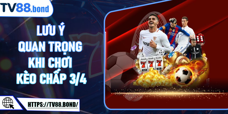 Lưu ý quan trọng khi chơi kèo chấp 3/4