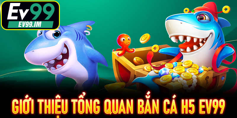 Giới thiệu tổng quan Bắn Cá H5 EV99