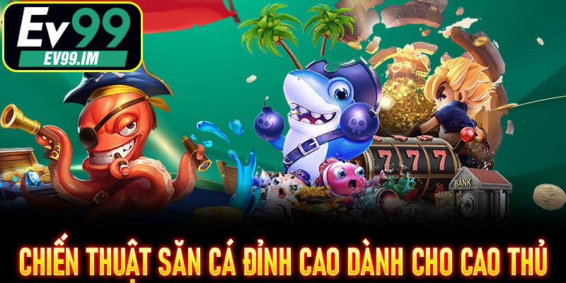 Chiến thuật săn cá đỉnh cao dành cho cao thủ