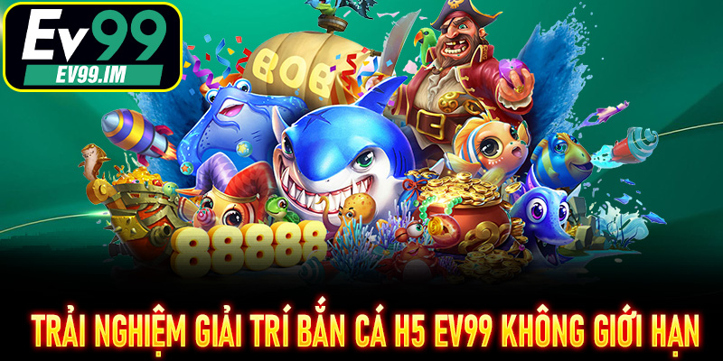 Trải nghiệm giải trí Bắn Cá H5 EV99 không giới hạn