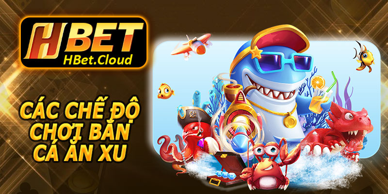 Các Chế Độ Chơi Bắn Cá Ăn Xu HBET