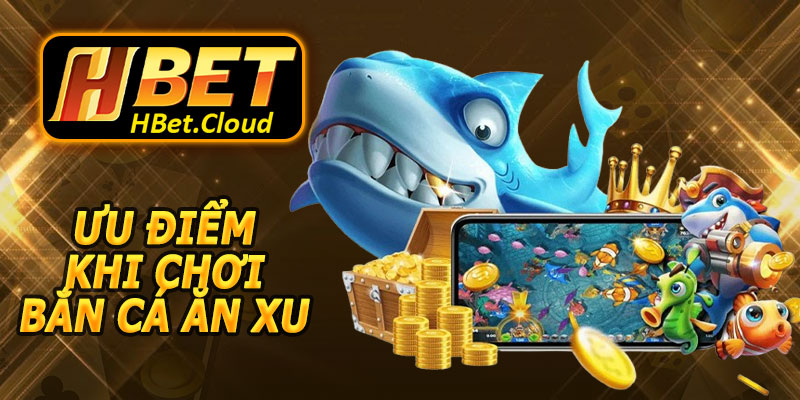 Ưu Điểm Khi Chơi Bắn Cá Ăn Xu HBET